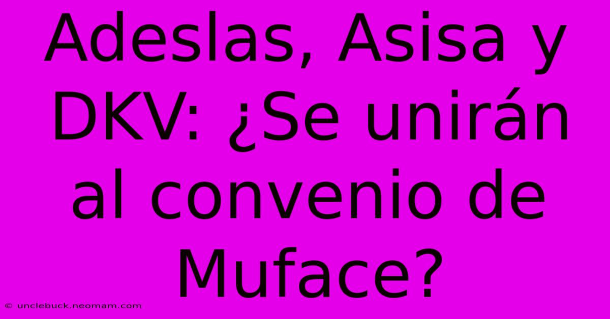 Adeslas, Asisa Y DKV: ¿Se Unirán Al Convenio De Muface?