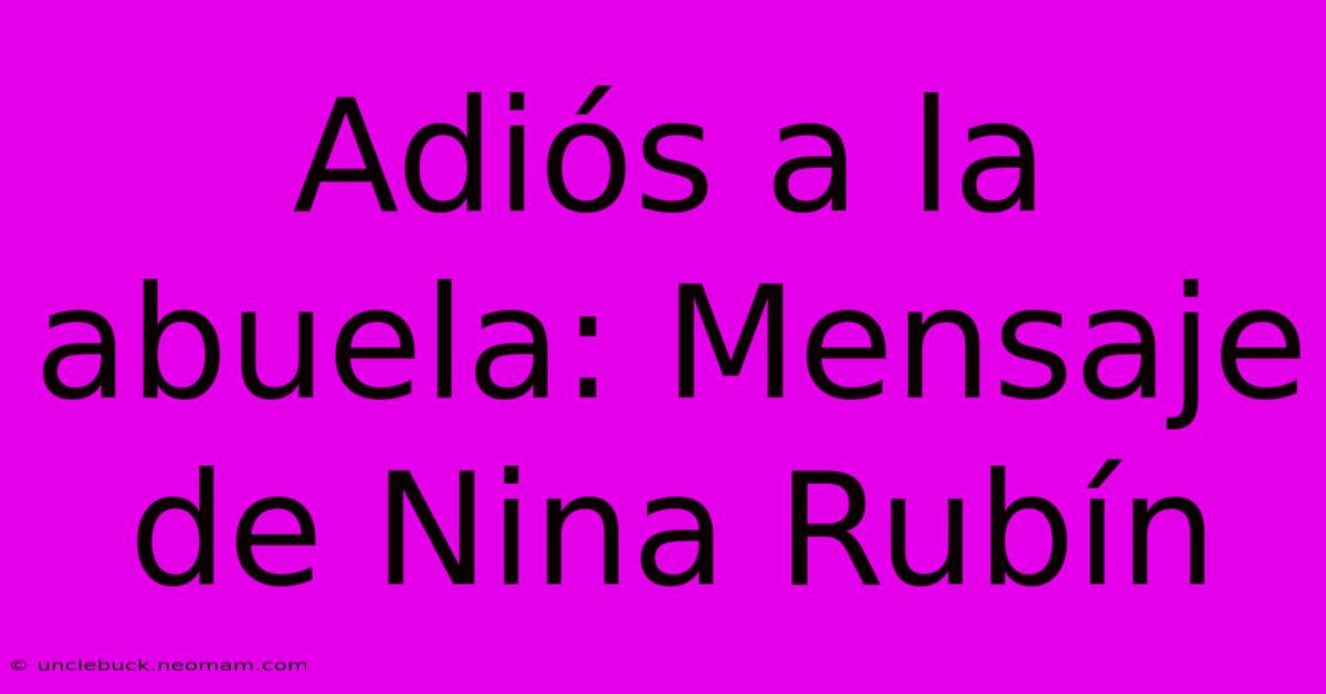 Adiós A La Abuela: Mensaje De Nina Rubín