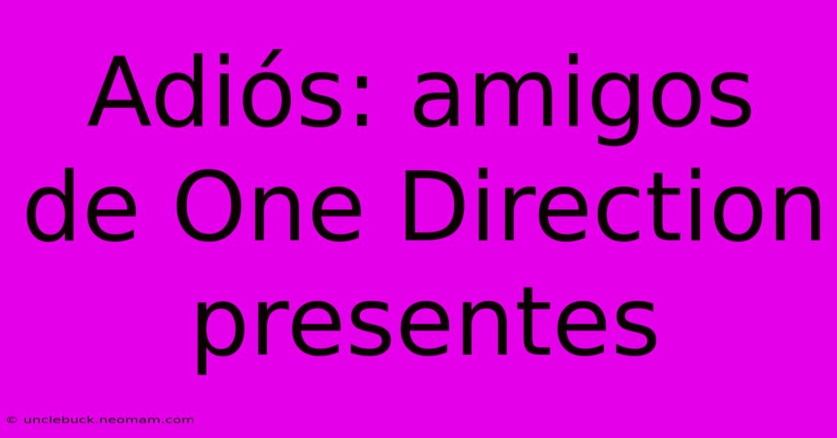 Adiós: Amigos De One Direction Presentes