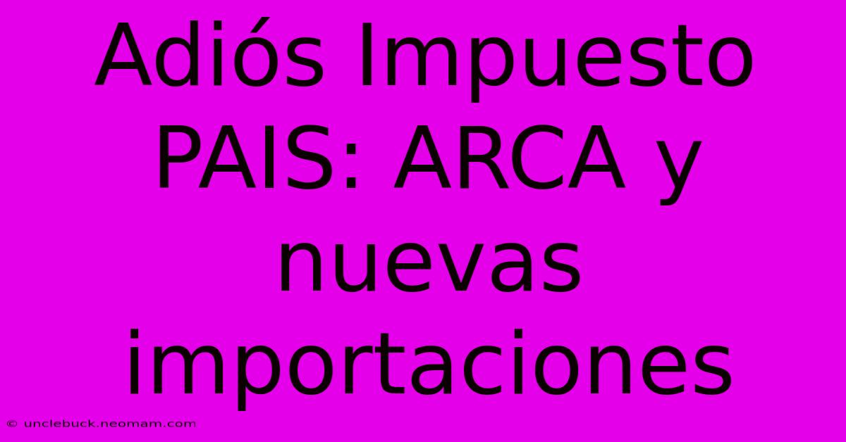 Adiós Impuesto PAIS: ARCA Y Nuevas Importaciones