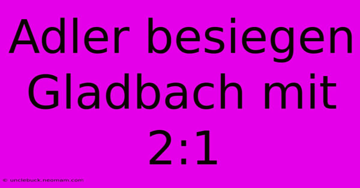 Adler Besiegen Gladbach Mit 2:1