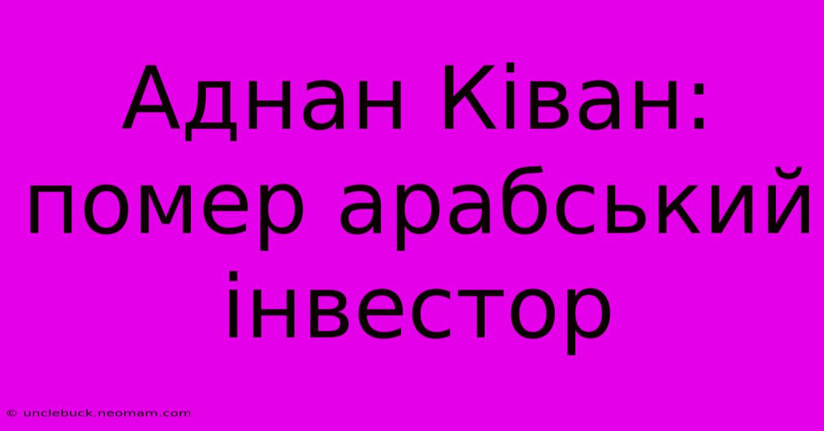 Аднан Ківан: Помер Арабський Інвестор 