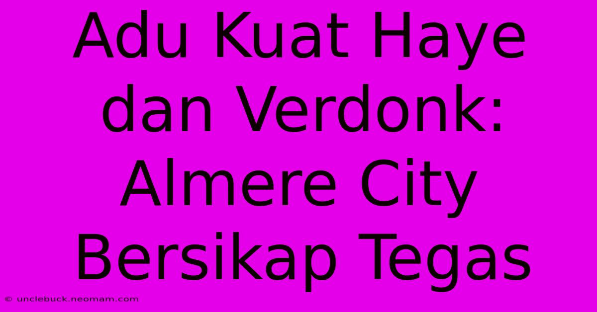 Adu Kuat Haye Dan Verdonk: Almere City Bersikap Tegas 