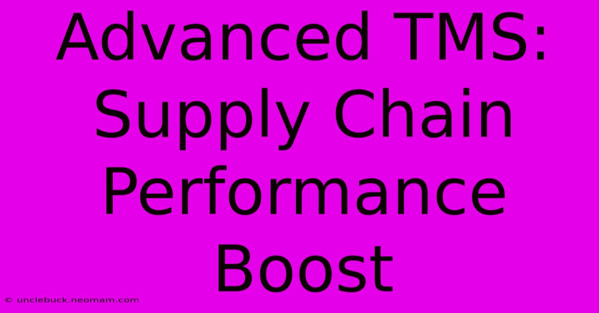 Advanced TMS: Supply Chain Performance Boost