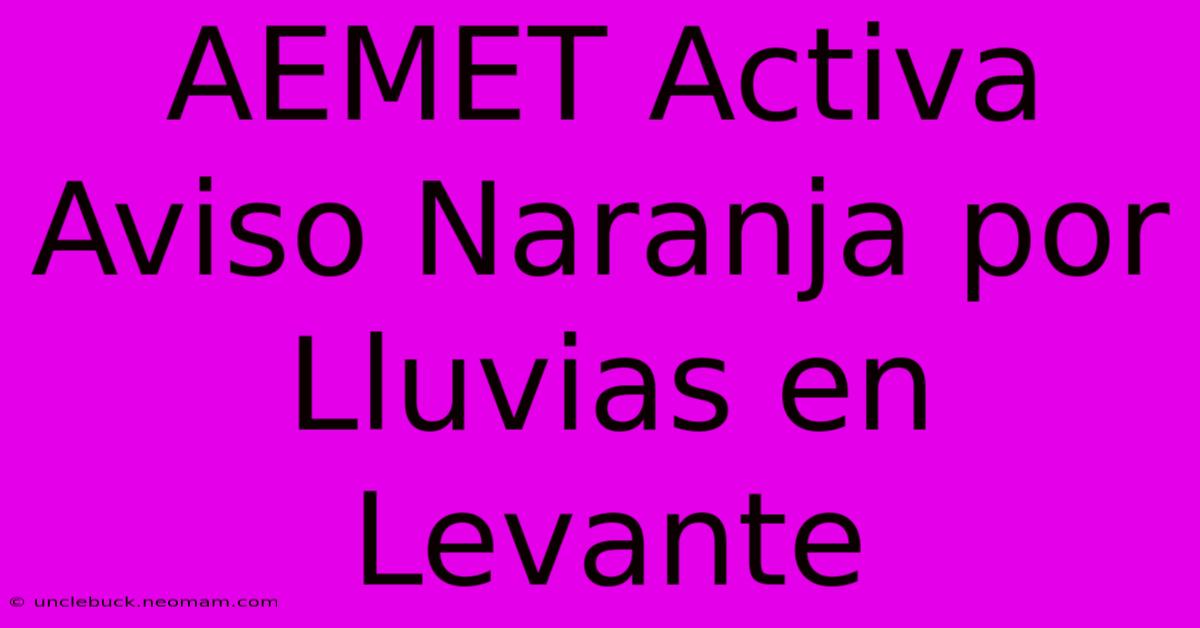 AEMET Activa Aviso Naranja Por Lluvias En Levante 