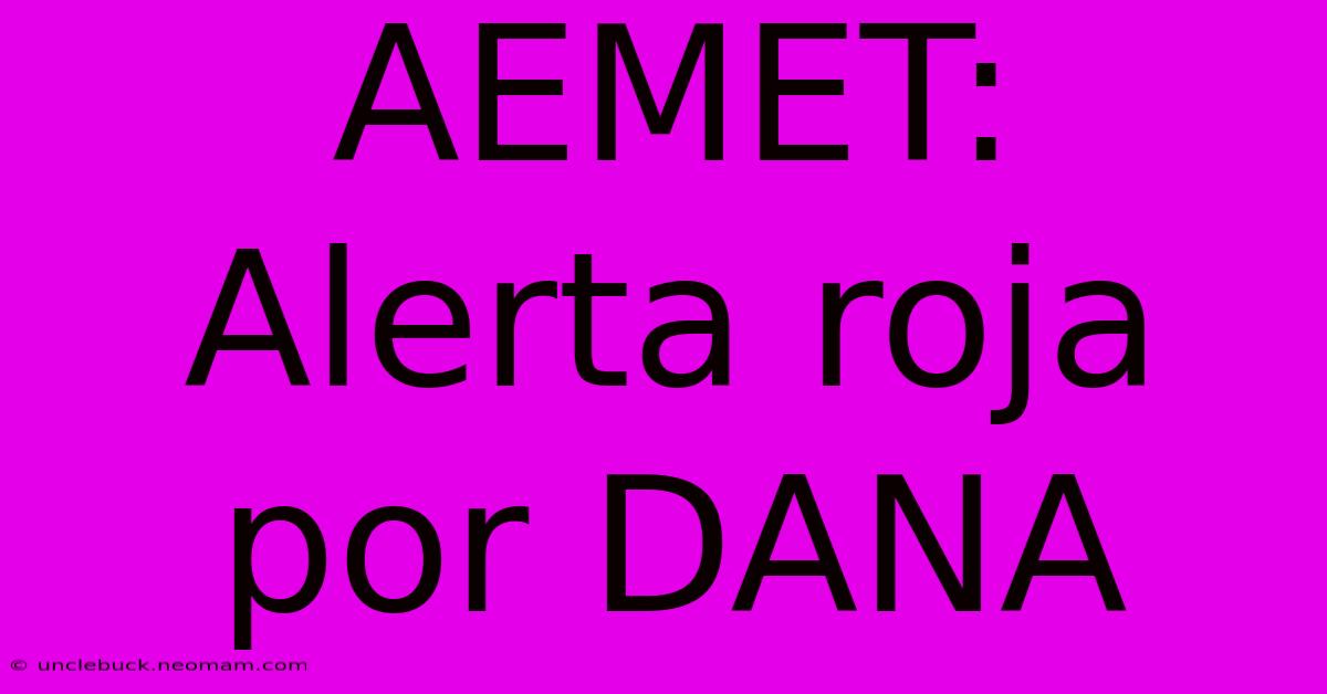 AEMET: Alerta Roja Por DANA 