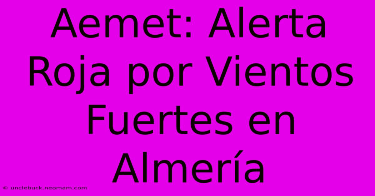 Aemet: Alerta Roja Por Vientos Fuertes En Almería