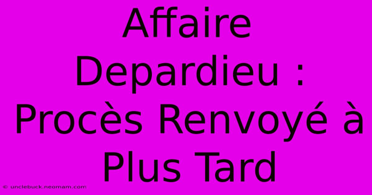 Affaire Depardieu : Procès Renvoyé À Plus Tard