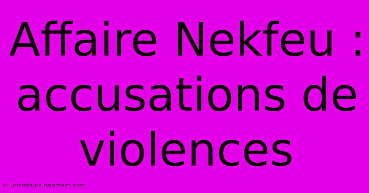 Affaire Nekfeu : Accusations De Violences 