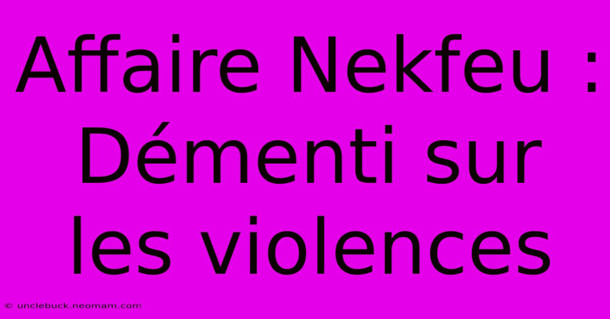 Affaire Nekfeu : Démenti Sur Les Violences 