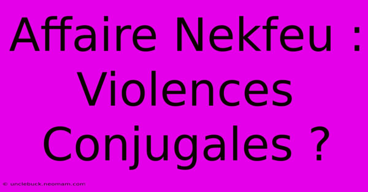 Affaire Nekfeu : Violences Conjugales ?