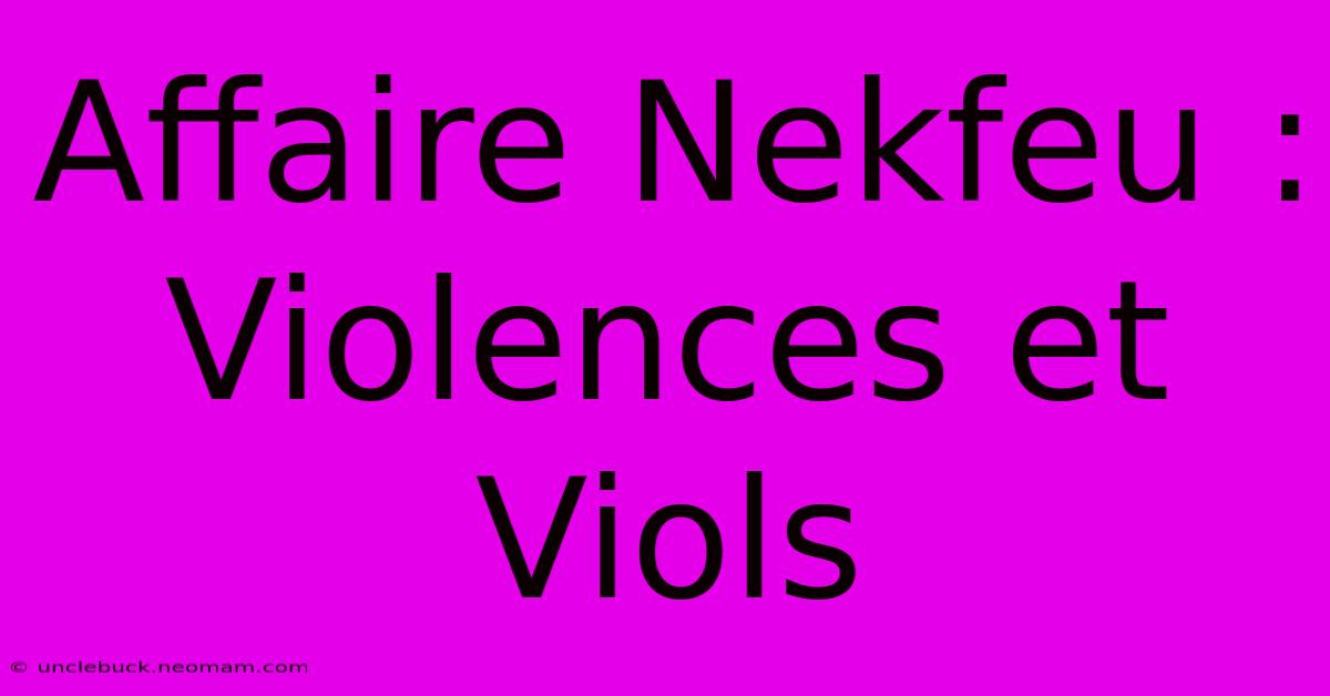 Affaire Nekfeu : Violences Et Viols