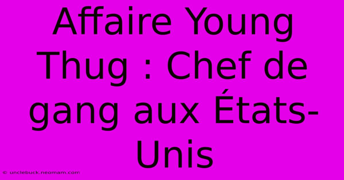 Affaire Young Thug : Chef De Gang Aux États-Unis