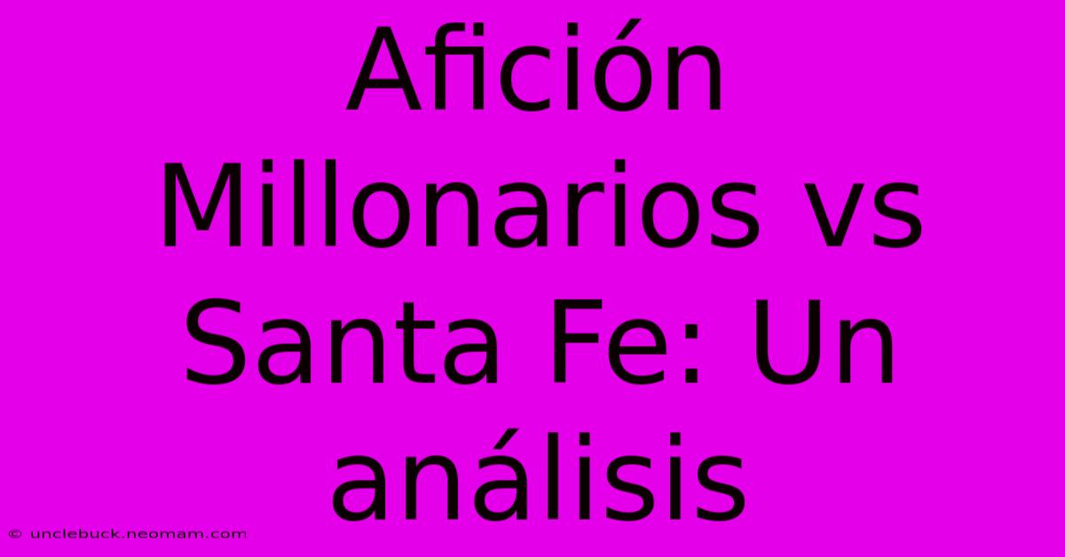 Afición Millonarios Vs Santa Fe: Un Análisis