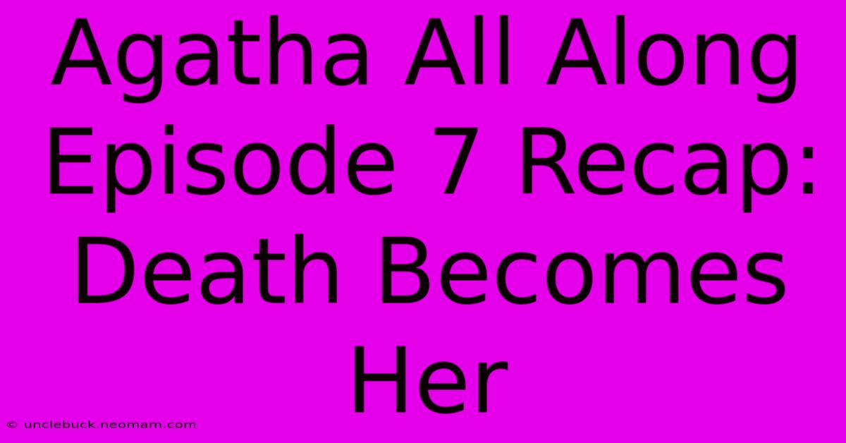 Agatha All Along Episode 7 Recap: Death Becomes Her