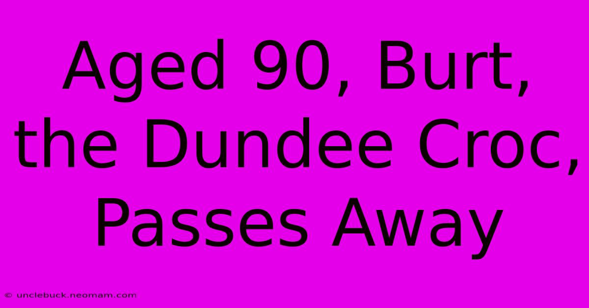 Aged 90, Burt, The Dundee Croc, Passes Away