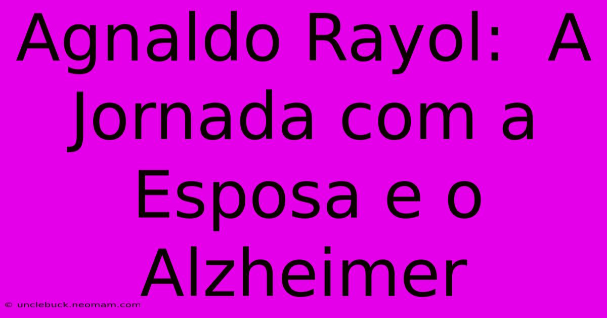 Agnaldo Rayol:  A Jornada Com A Esposa E O Alzheimer 