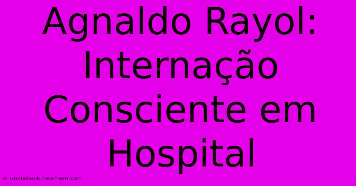 Agnaldo Rayol: Internação Consciente Em Hospital