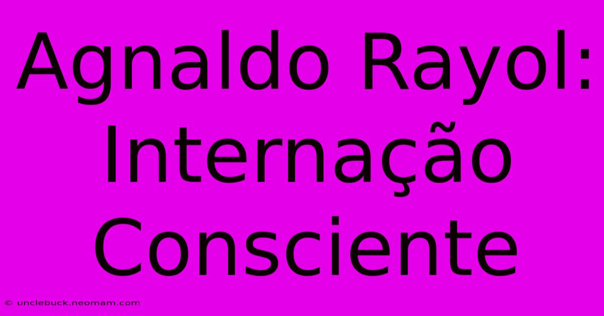 Agnaldo Rayol: Internação Consciente 