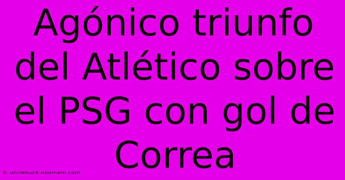 Agónico Triunfo Del Atlético Sobre El PSG Con Gol De Correa 