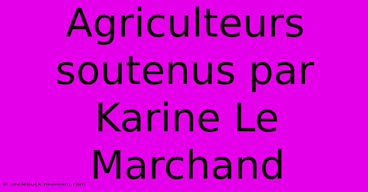 Agriculteurs Soutenus Par Karine Le Marchand