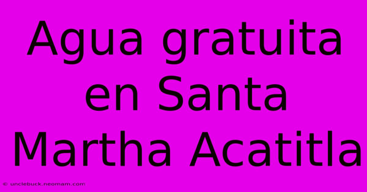 Agua Gratuita En Santa Martha Acatitla