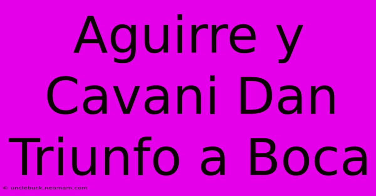 Aguirre Y Cavani Dan Triunfo A Boca