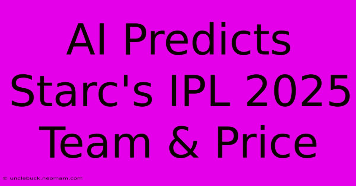 AI Predicts Starc's IPL 2025 Team & Price