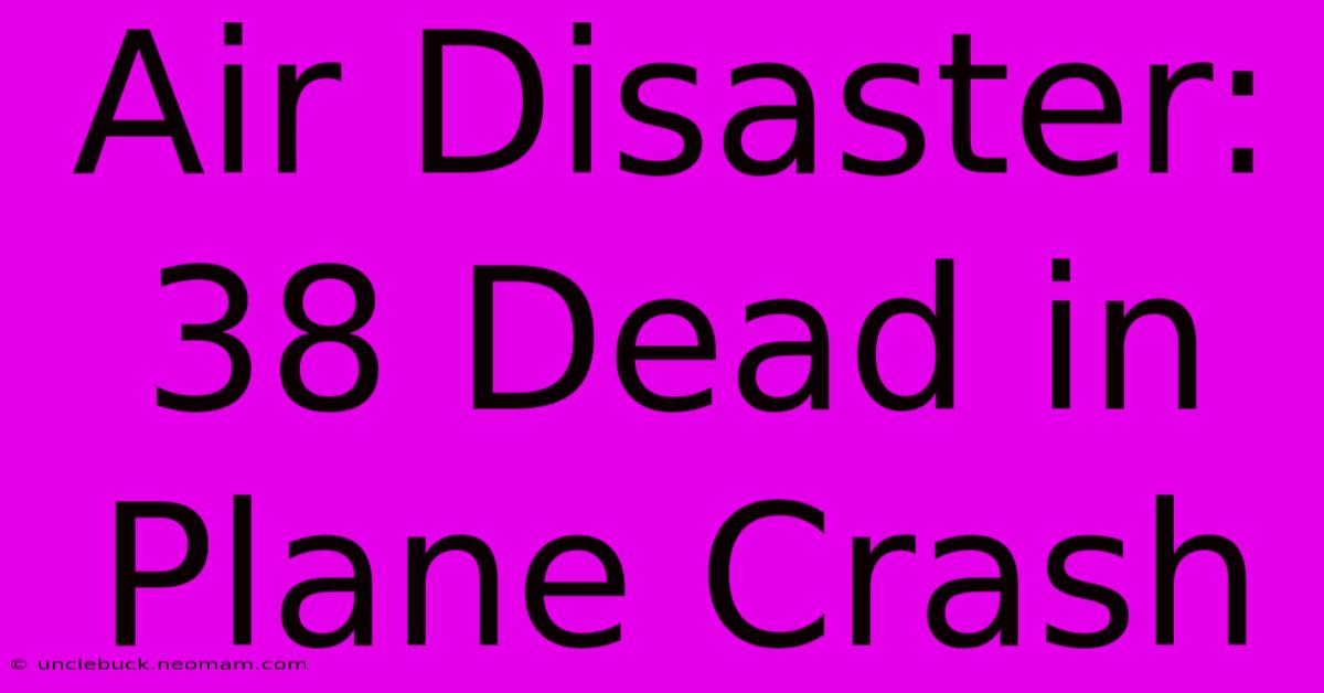 Air Disaster: 38 Dead In Plane Crash