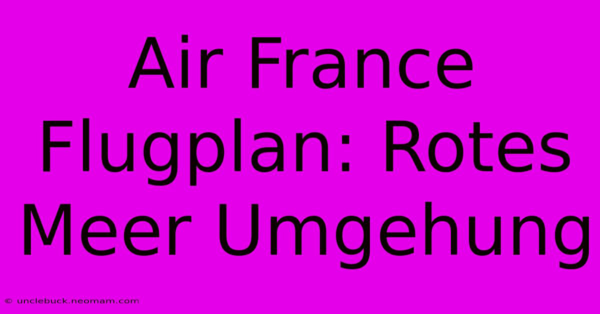 Air France Flugplan: Rotes Meer Umgehung