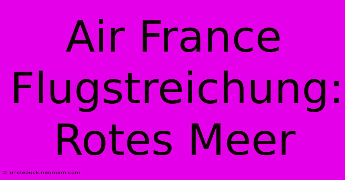 Air France Flugstreichung: Rotes Meer