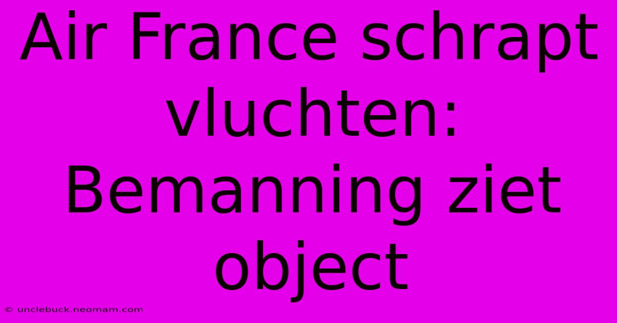 Air France Schrapt Vluchten: Bemanning Ziet Object 