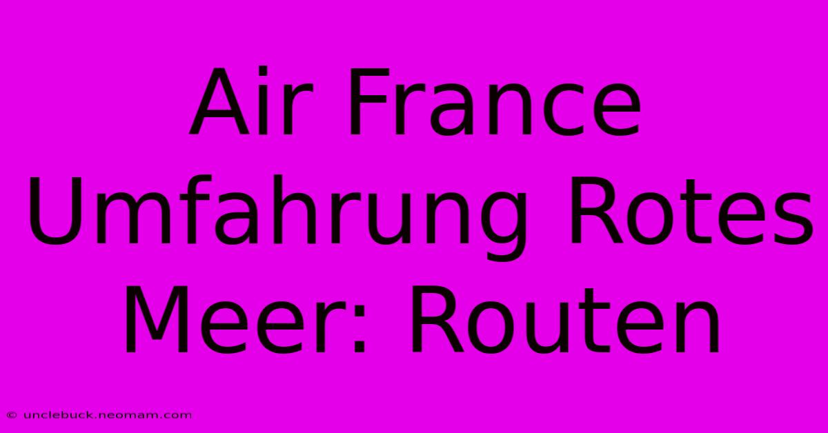 Air France Umfahrung Rotes Meer: Routen