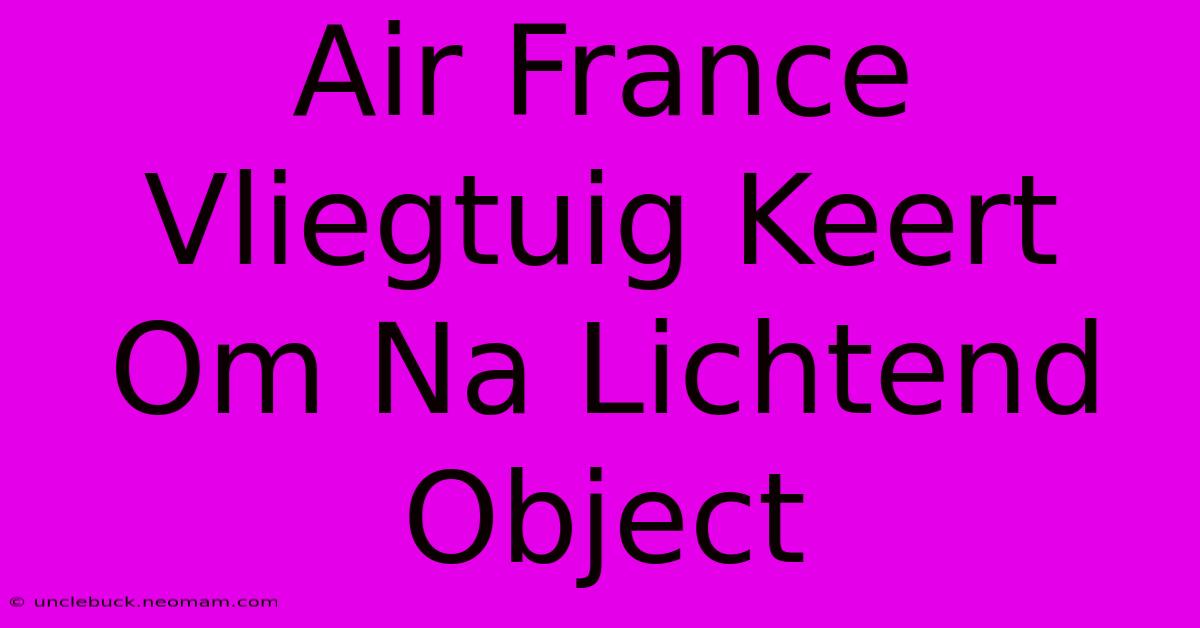 Air France Vliegtuig Keert Om Na Lichtend Object