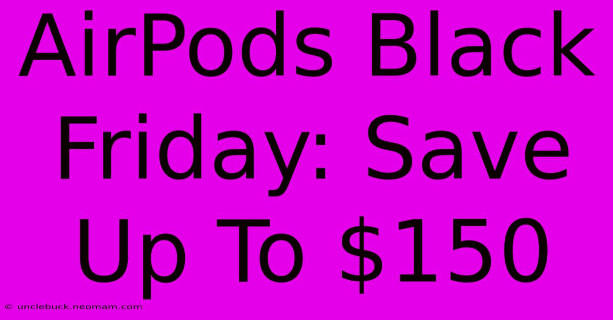 AirPods Black Friday: Save Up To $150