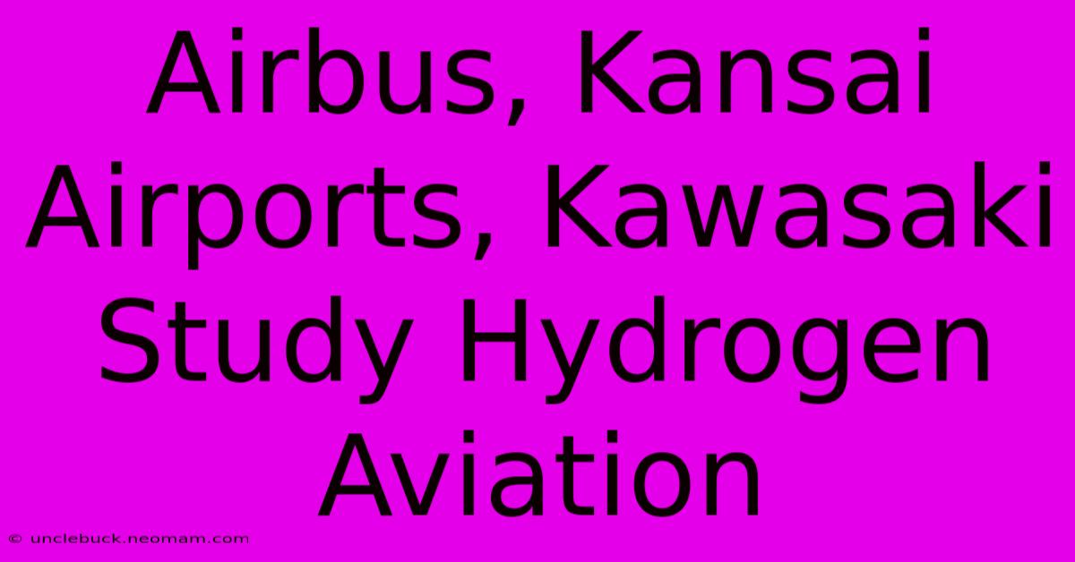 Airbus, Kansai Airports, Kawasaki Study Hydrogen Aviation