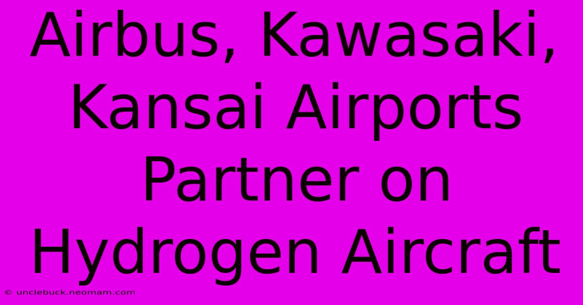 Airbus, Kawasaki, Kansai Airports Partner On Hydrogen Aircraft