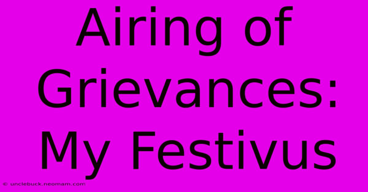 Airing Of Grievances: My Festivus