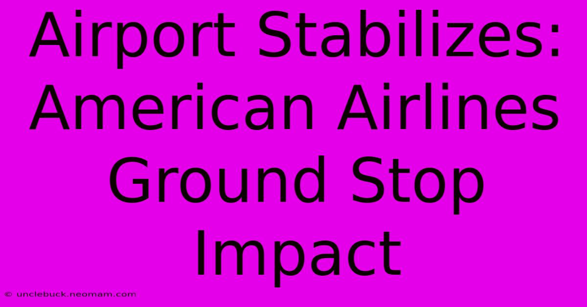 Airport Stabilizes: American Airlines Ground Stop Impact