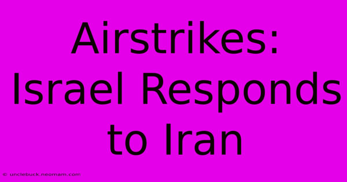 Airstrikes: Israel Responds To Iran