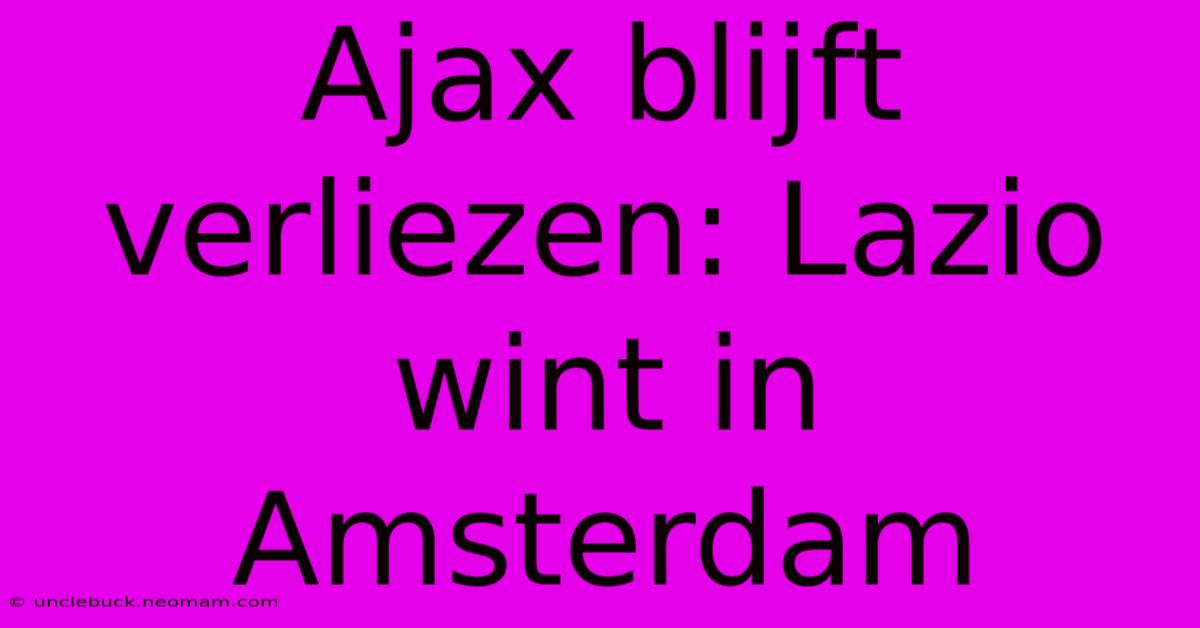 Ajax Blijft Verliezen: Lazio Wint In Amsterdam