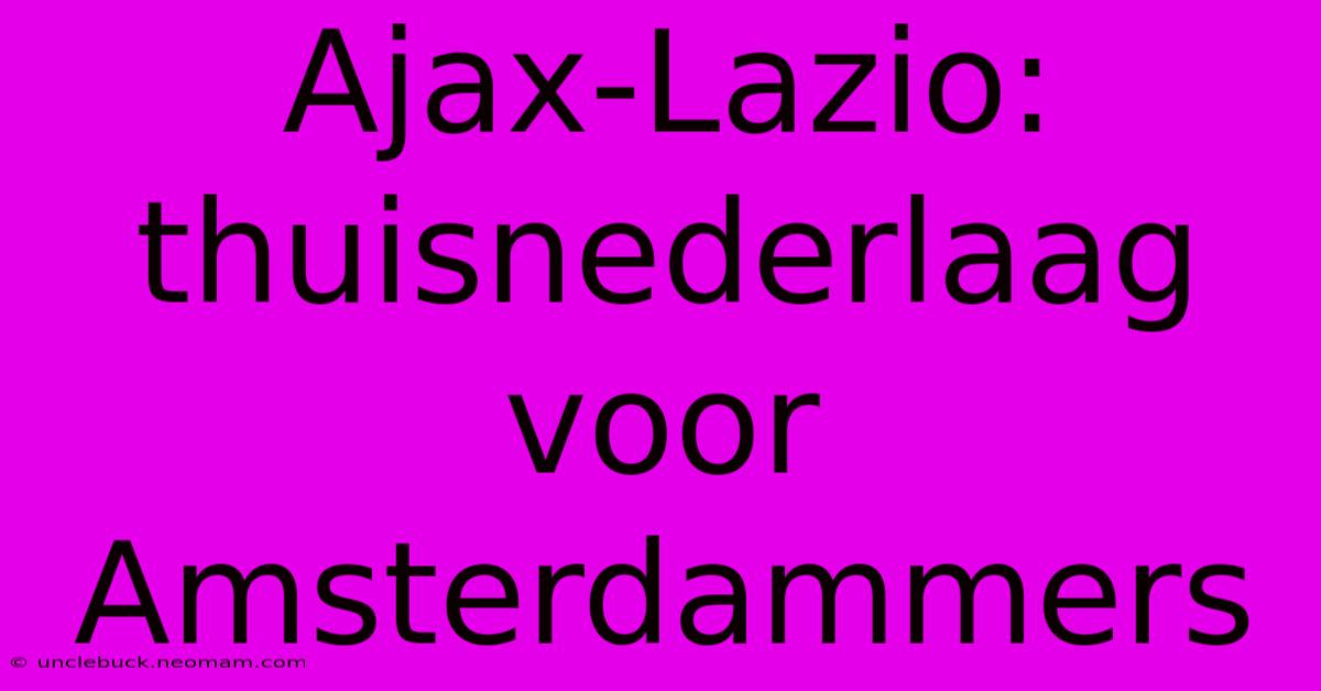 Ajax-Lazio: Thuisnederlaag Voor Amsterdammers