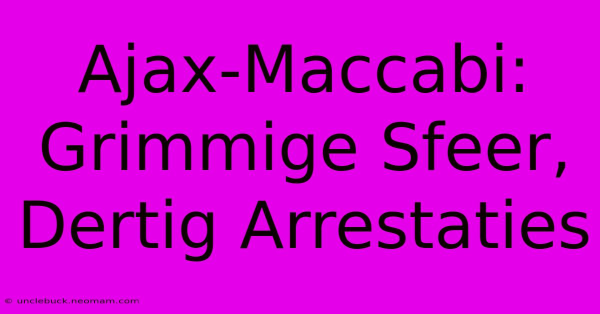 Ajax-Maccabi: Grimmige Sfeer, Dertig Arrestaties