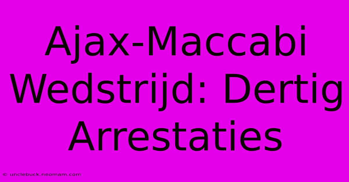 Ajax-Maccabi Wedstrijd: Dertig Arrestaties