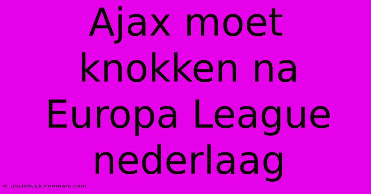 Ajax Moet Knokken Na Europa League Nederlaag