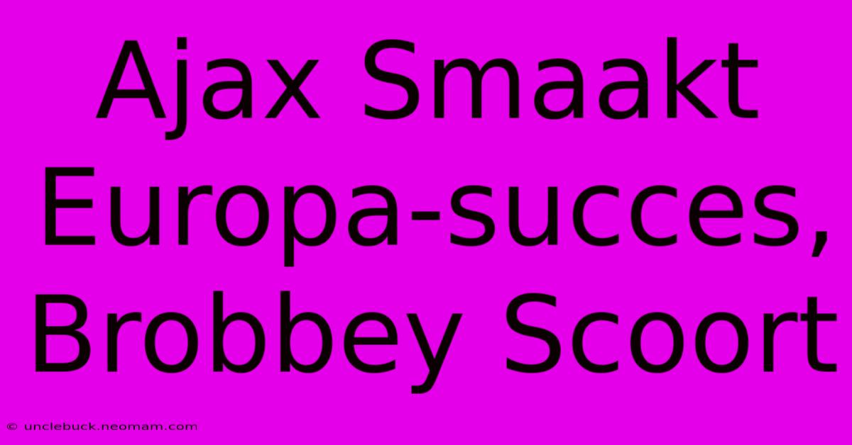 Ajax Smaakt Europa-succes, Brobbey Scoort 