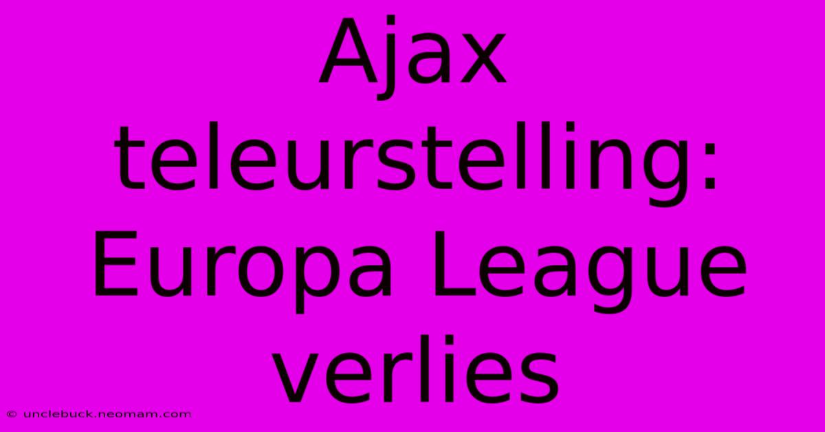 Ajax Teleurstelling: Europa League Verlies