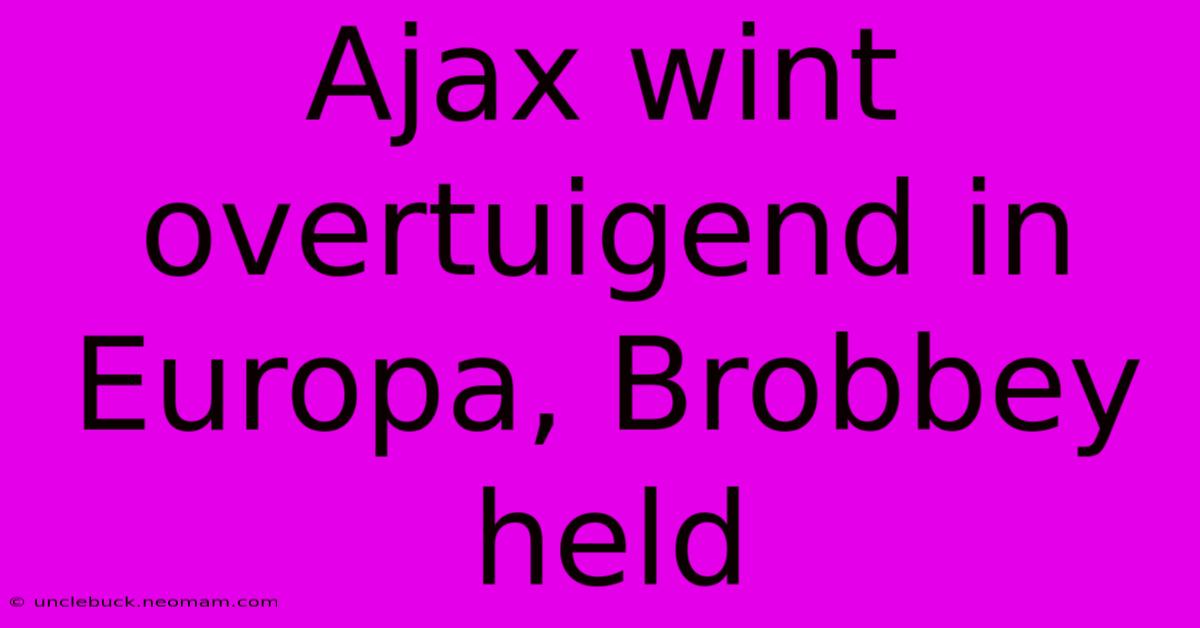 Ajax Wint Overtuigend In Europa, Brobbey Held