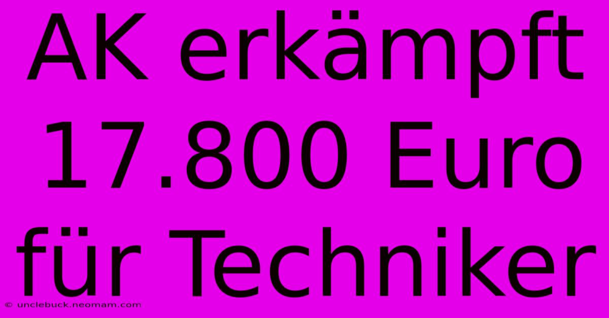 AK Erkämpft 17.800 Euro Für Techniker