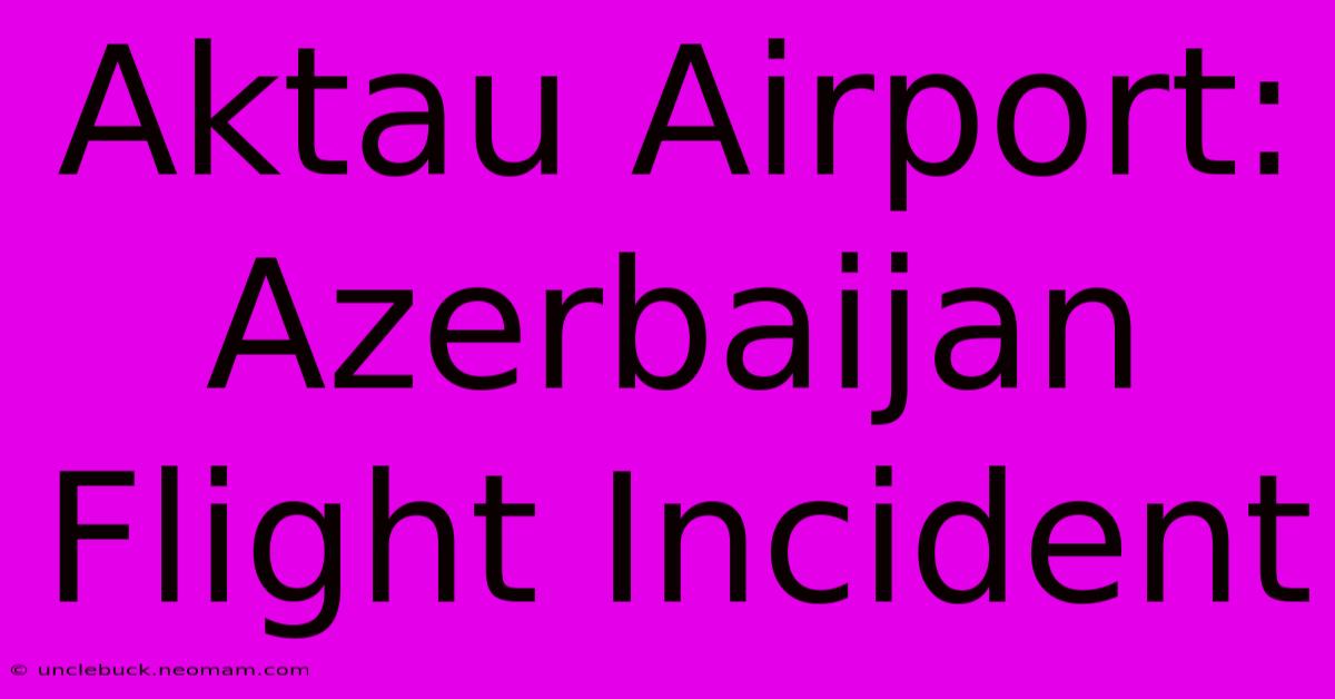 Aktau Airport: Azerbaijan Flight Incident